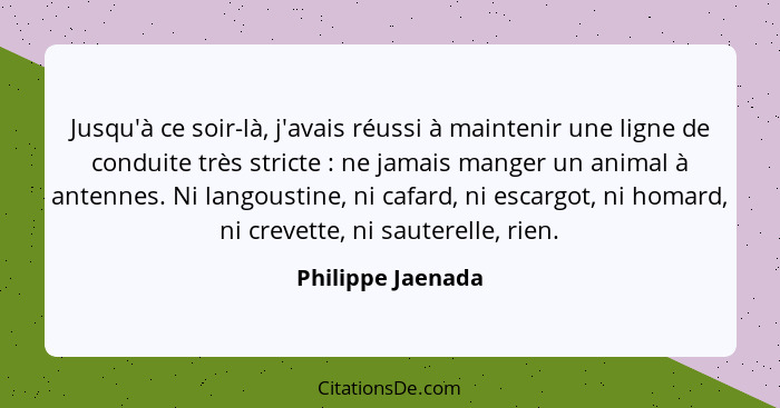 Jusqu'à ce soir-là, j'avais réussi à maintenir une ligne de conduite très stricte : ne jamais manger un animal à antennes. Ni... - Philippe Jaenada