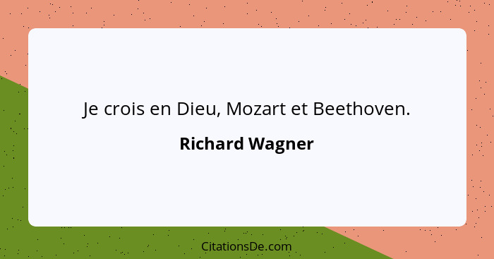 Je crois en Dieu, Mozart et Beethoven.... - Richard Wagner