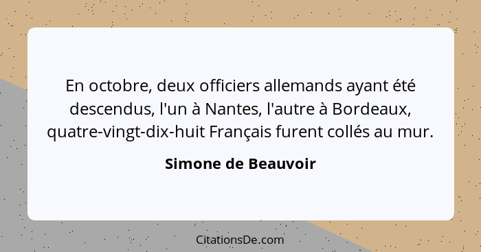 En octobre, deux officiers allemands ayant été descendus, l'un à Nantes, l'autre à Bordeaux, quatre-vingt-dix-huit Français furen... - Simone de Beauvoir