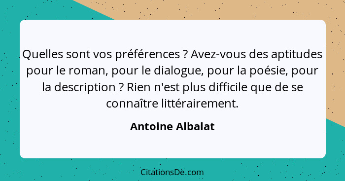 Quelles sont vos préférences ? Avez-vous des aptitudes pour le roman, pour le dialogue, pour la poésie, pour la description&nbs... - Antoine Albalat