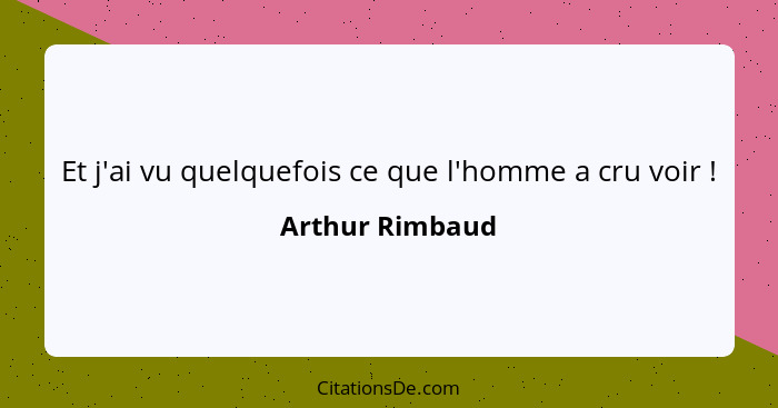 Et j'ai vu quelquefois ce que l'homme a cru voir !... - Arthur Rimbaud