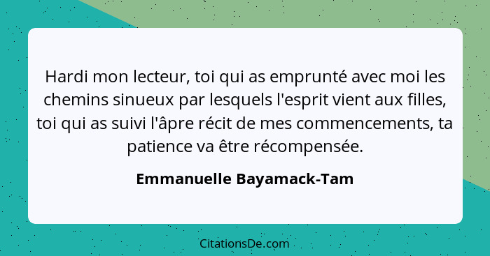 Hardi mon lecteur, toi qui as emprunté avec moi les chemins sinueux par lesquels l'esprit vient aux filles, toi qui as suivi... - Emmanuelle Bayamack-Tam