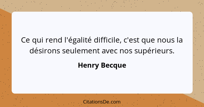 Ce qui rend l'égalité difficile, c'est que nous la désirons seulement avec nos supérieurs.... - Henry Becque