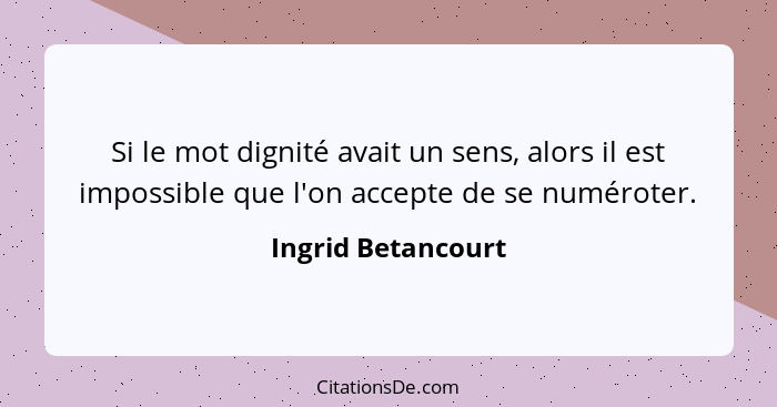 Si le mot dignité avait un sens, alors il est impossible que l'on accepte de se numéroter.... - Ingrid Betancourt