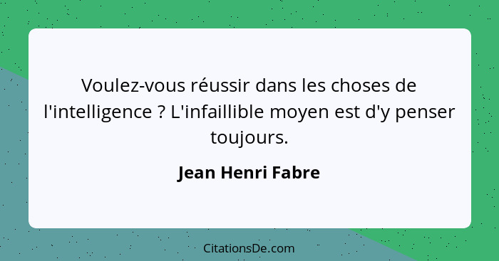 Voulez-vous réussir dans les choses de l'intelligence ? L'infaillible moyen est d'y penser toujours.... - Jean Henri Fabre