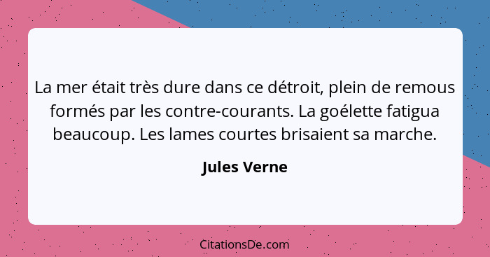 La mer était très dure dans ce détroit, plein de remous formés par les contre-courants. La goélette fatigua beaucoup. Les lames courtes... - Jules Verne