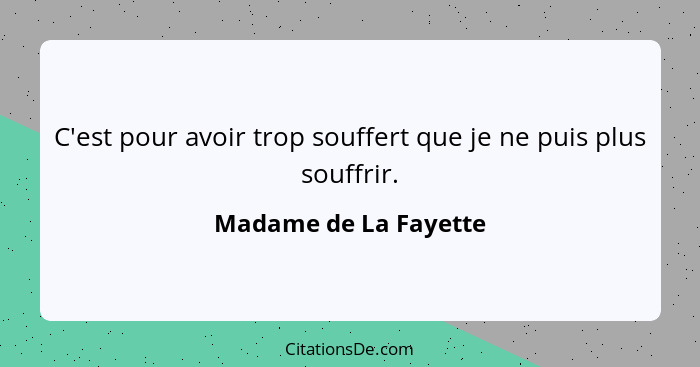 C'est pour avoir trop souffert que je ne puis plus souffrir.... - Madame de La Fayette