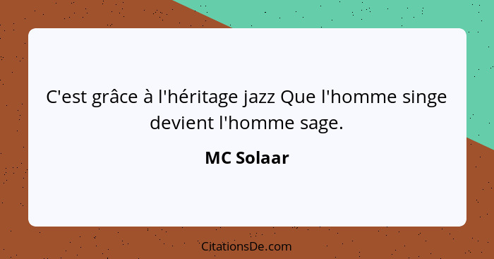 C'est grâce à l'héritage jazz Que l'homme singe devient l'homme sage.... - MC Solaar