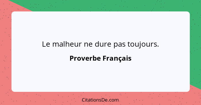 Le malheur ne dure pas toujours.... - Proverbe Français