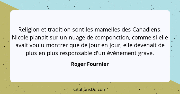 Religion et tradition sont les mamelles des Canadiens. Nicole planait sur un nuage de componction, comme si elle avait voulu montrer... - Roger Fournier