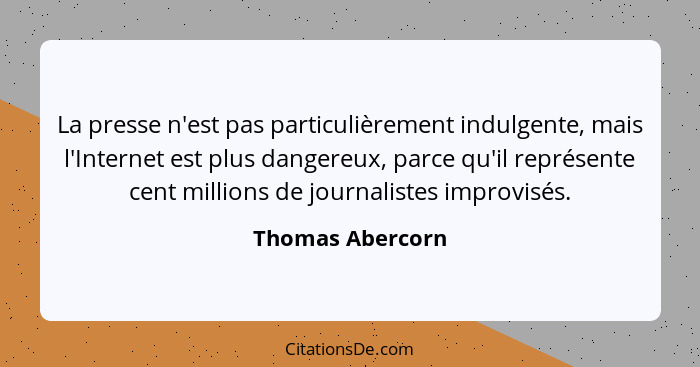 La presse n'est pas particulièrement indulgente, mais l'Internet est plus dangereux, parce qu'il représente cent millions de journal... - Thomas Abercorn