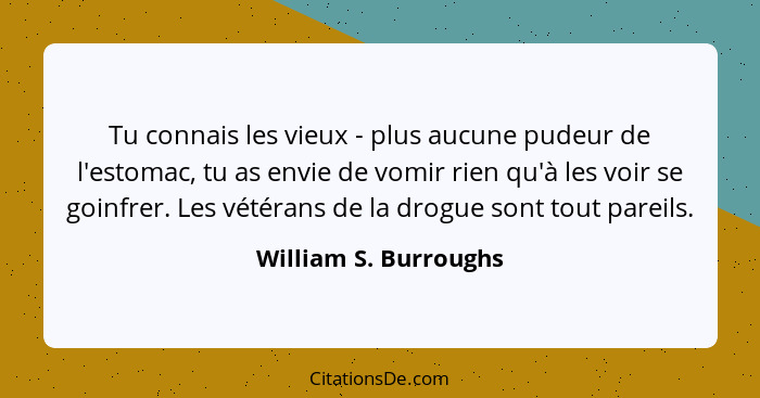 Tu connais les vieux - plus aucune pudeur de l'estomac, tu as envie de vomir rien qu'à les voir se goinfrer. Les vétérans de la... - William S. Burroughs