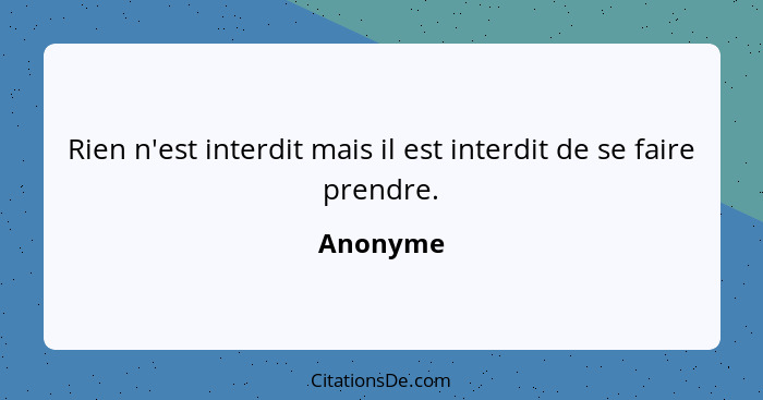 Rien n'est interdit mais il est interdit de se faire prendre.... - Anonyme