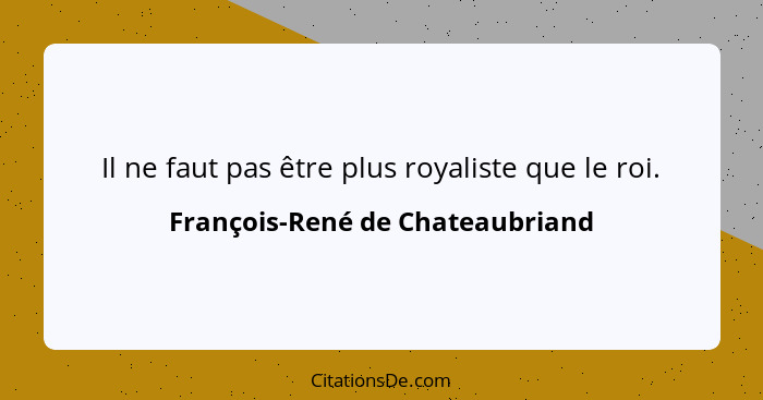 Il ne faut pas être plus royaliste que le roi.... - François-René de Chateaubriand