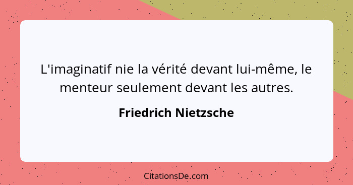 L'imaginatif nie la vérité devant lui-même, le menteur seulement devant les autres.... - Friedrich Nietzsche
