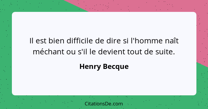 Il est bien difficile de dire si l'homme naît méchant ou s'il le devient tout de suite.... - Henry Becque