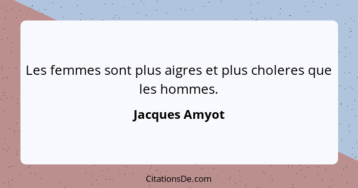 Les femmes sont plus aigres et plus choleres que les hommes.... - Jacques Amyot
