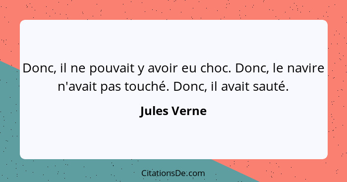 Donc, il ne pouvait y avoir eu choc. Donc, le navire n'avait pas touché. Donc, il avait sauté.... - Jules Verne