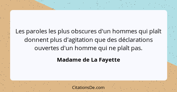 Les paroles les plus obscures d'un hommes qui plaît donnent plus d'agitation que des déclarations ouvertes d'un homme qui ne pl... - Madame de La Fayette