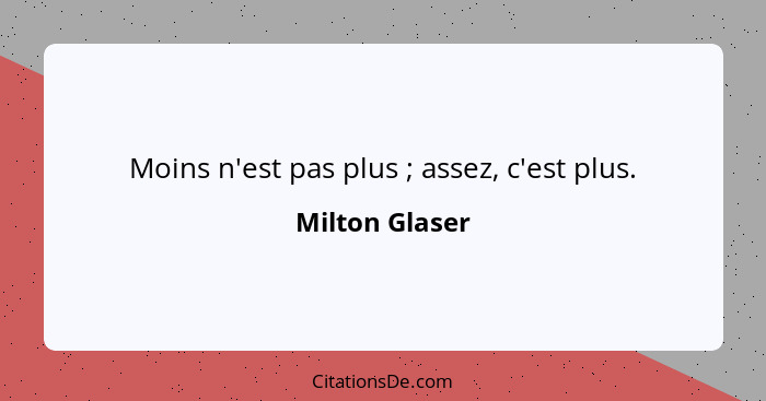 Moins n'est pas plus ; assez, c'est plus.... - Milton Glaser