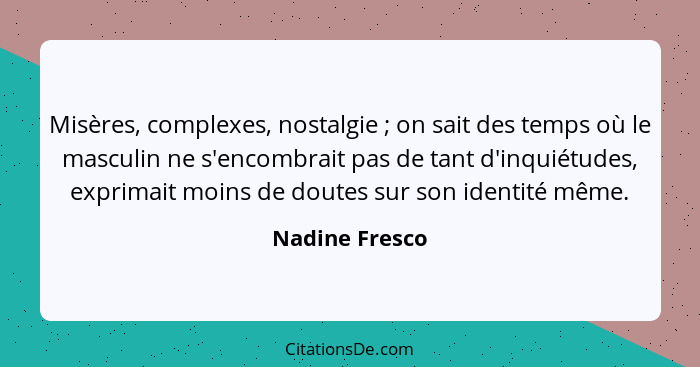 Misères, complexes, nostalgie ; on sait des temps où le masculin ne s'encombrait pas de tant d'inquiétudes, exprimait moins de do... - Nadine Fresco