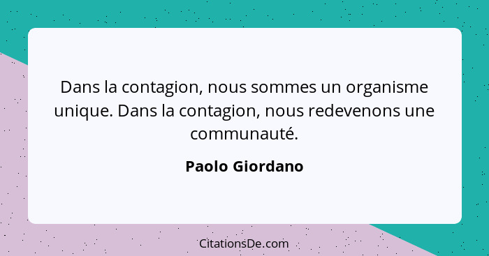 Dans la contagion, nous sommes un organisme unique. Dans la contagion, nous redevenons une communauté.... - Paolo Giordano