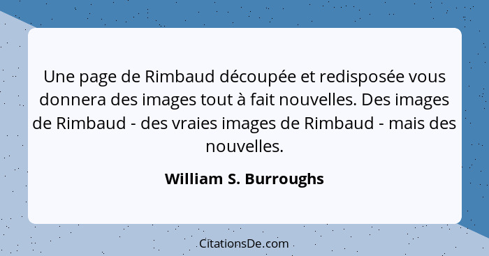Une page de Rimbaud découpée et redisposée vous donnera des images tout à fait nouvelles. Des images de Rimbaud - des vraies im... - William S. Burroughs