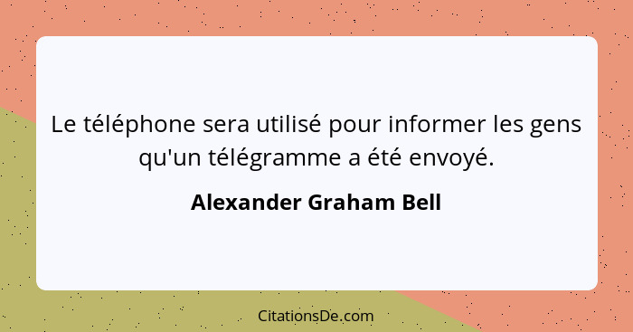 Le téléphone sera utilisé pour informer les gens qu'un télégramme a été envoyé.... - Alexander Graham Bell