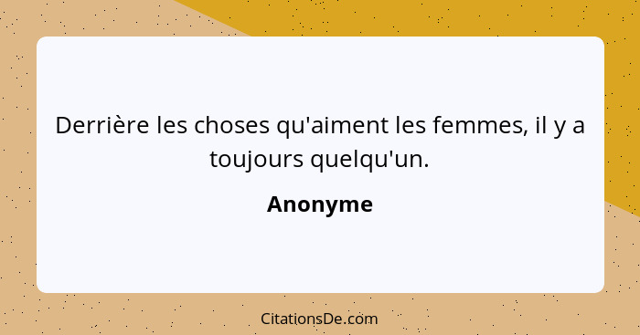 Derrière les choses qu'aiment les femmes, il y a toujours quelqu'un.... - Anonyme