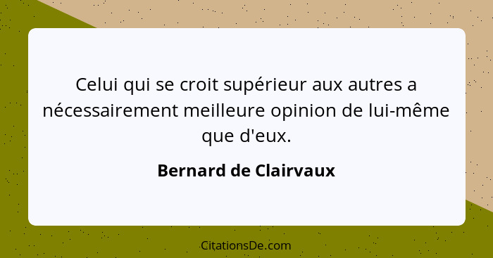 Celui qui se croit supérieur aux autres a nécessairement meilleure opinion de lui-même que d'eux.... - Bernard de Clairvaux