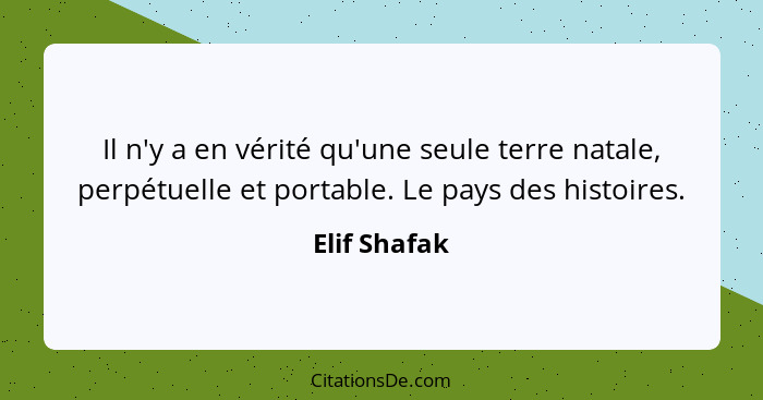 Il n'y a en vérité qu'une seule terre natale, perpétuelle et portable. Le pays des histoires.... - Elif Shafak