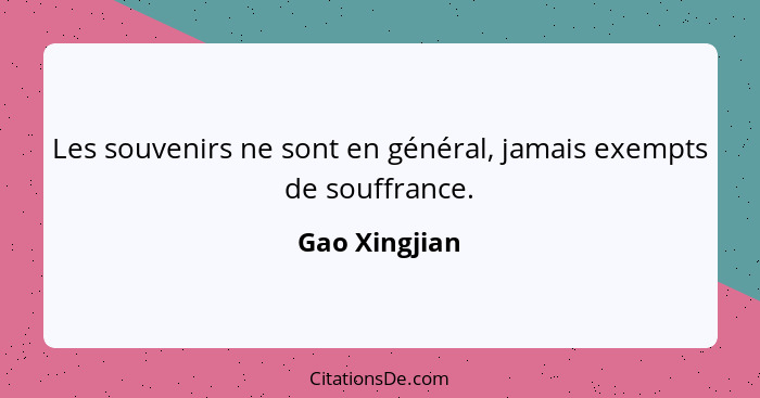 Les souvenirs ne sont en général, jamais exempts de souffrance.... - Gao Xingjian