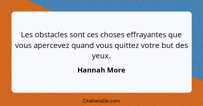 Les obstacles sont ces choses effrayantes que vous apercevez quand vous quittez votre but des yeux.... - Hannah More