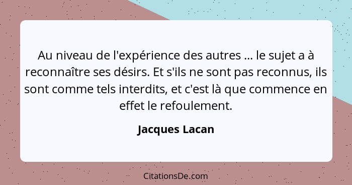 Au niveau de l'expérience des autres ... le sujet a à reconnaître ses désirs. Et s'ils ne sont pas reconnus, ils sont comme tels inter... - Jacques Lacan