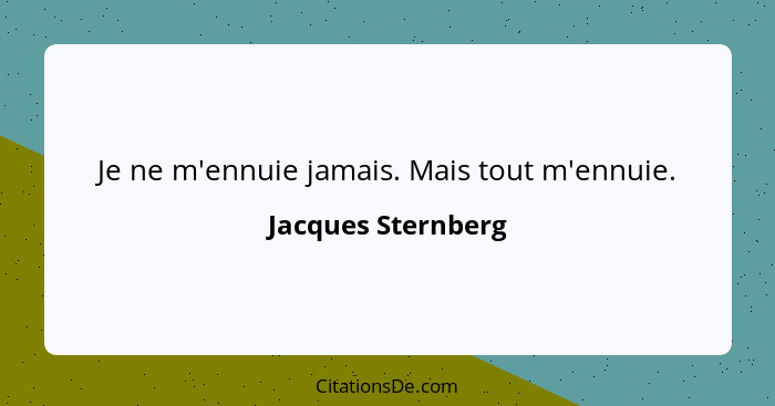 Je ne m'ennuie jamais. Mais tout m'ennuie.... - Jacques Sternberg