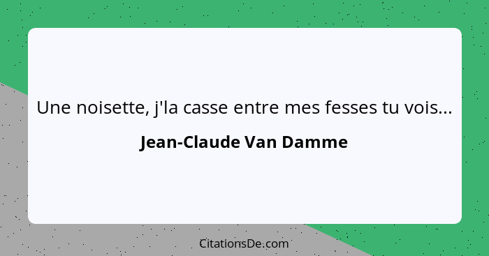 Une noisette, j'la casse entre mes fesses tu vois...... - Jean-Claude Van Damme