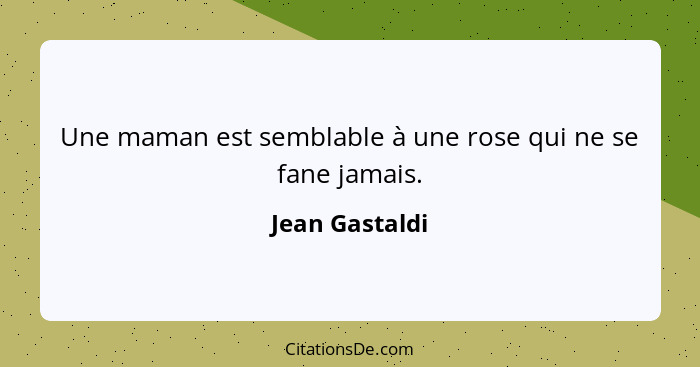 Une maman est semblable à une rose qui ne se fane jamais.... - Jean Gastaldi