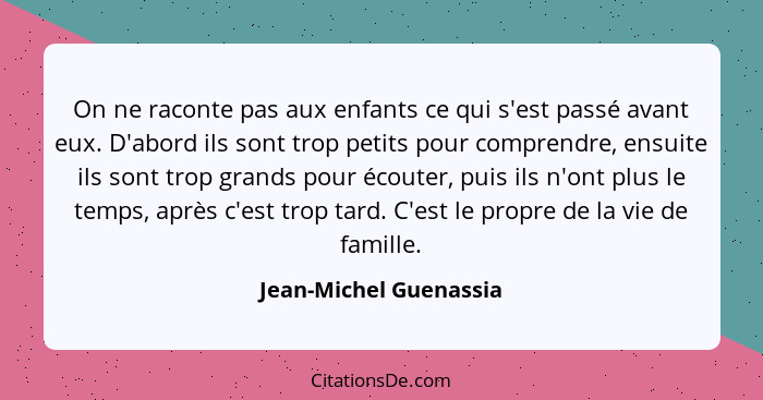 On ne raconte pas aux enfants ce qui s'est passé avant eux. D'abord ils sont trop petits pour comprendre, ensuite ils sont tro... - Jean-Michel Guenassia