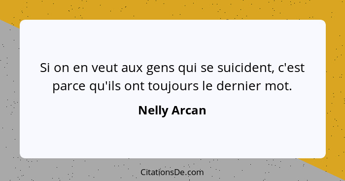 Si on en veut aux gens qui se suicident, c'est parce qu'ils ont toujours le dernier mot.... - Nelly Arcan