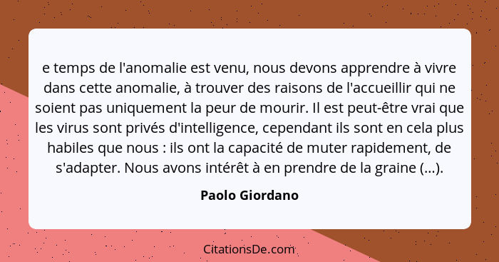 e temps de l'anomalie est venu, nous devons apprendre à vivre dans cette anomalie, à trouver des raisons de l'accueillir qui ne soien... - Paolo Giordano