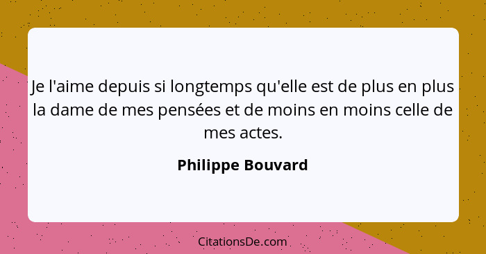 Je l'aime depuis si longtemps qu'elle est de plus en plus la dame de mes pensées et de moins en moins celle de mes actes.... - Philippe Bouvard