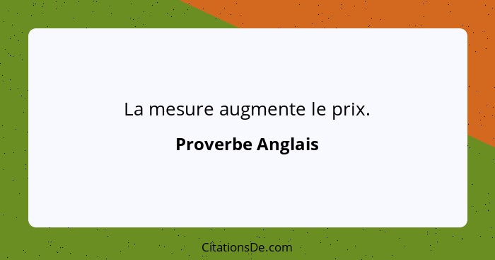 La mesure augmente le prix.... - Proverbe Anglais