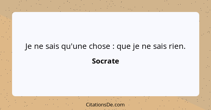 Je ne sais qu'une chose : que je ne sais rien.... - Socrate