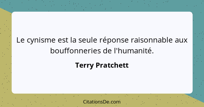 Le cynisme est la seule réponse raisonnable aux bouffonneries de l'humanité.... - Terry Pratchett