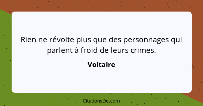 Rien ne révolte plus que des personnages qui parlent à froid de leurs crimes.... - Voltaire