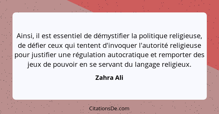 Ainsi, il est essentiel de démystifier la politique religieuse, de défier ceux qui tentent d'invoquer l'autorité religieuse pour justifier... - Zahra Ali