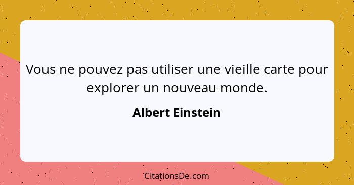 Vous ne pouvez pas utiliser une vieille carte pour explorer un nouveau monde.... - Albert Einstein