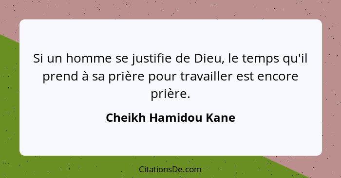 Si un homme se justifie de Dieu, le temps qu'il prend à sa prière pour travailler est encore prière.... - Cheikh Hamidou Kane