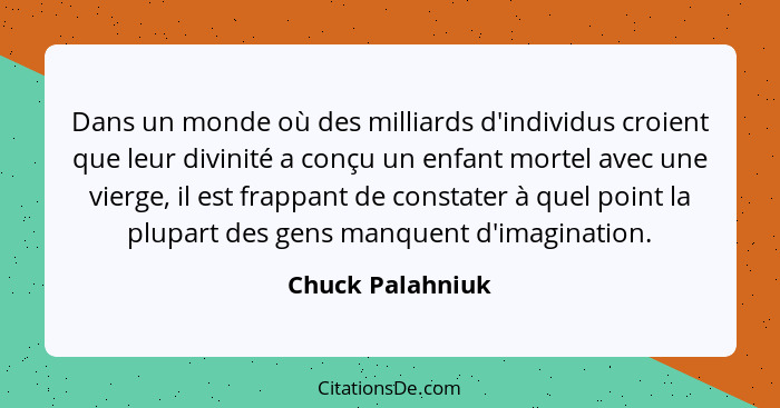 Dans un monde où des milliards d'individus croient que leur divinité a conçu un enfant mortel avec une vierge, il est frappant de co... - Chuck Palahniuk