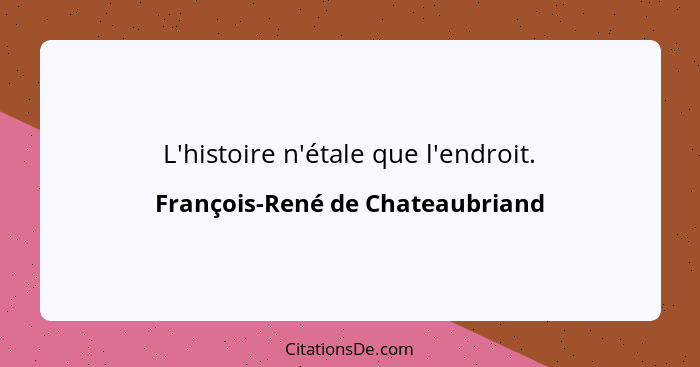 L'histoire n'étale que l'endroit.... - François-René de Chateaubriand